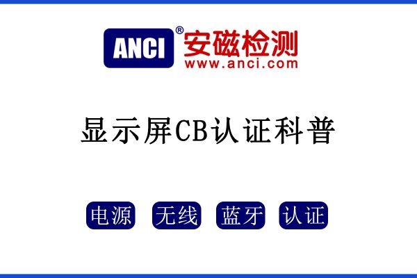 顯示屏做CB認證，保姆級攻略來了！