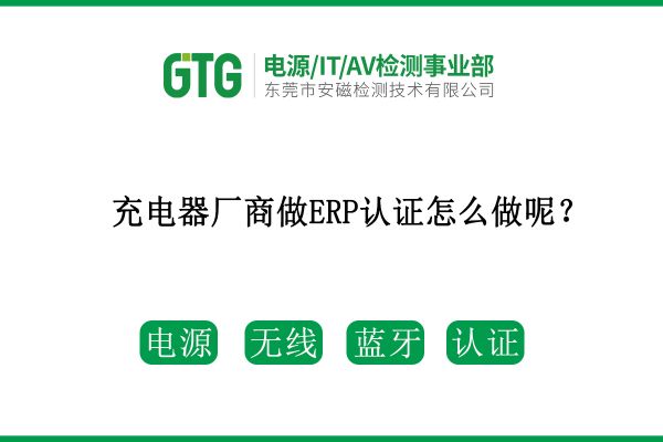 充電器廠商做ERP認(rèn)證怎么做呢？